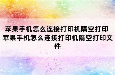 苹果手机怎么连接打印机隔空打印 苹果手机怎么连接打印机隔空打印文件